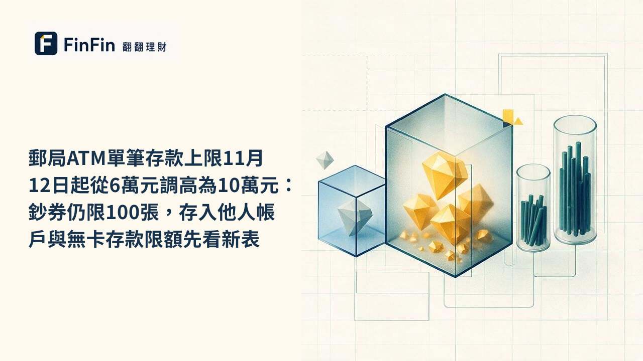 郵局ATM單筆存款上限11月12日起從6萬元調高為10萬元：鈔券仍限100張，存入他人帳戶與無卡存款限額先看新表的 FinFin 編輯視覺