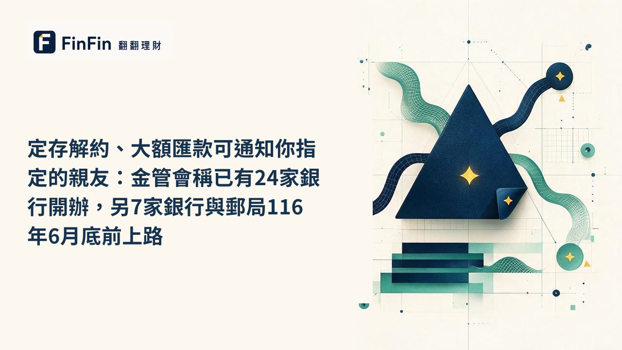 定存解約、大額匯款可通知你指定的親友：金管會稱已有24家銀行開辦，另7家銀行與郵局116年6月底前上路的 FinFin 編輯視覺