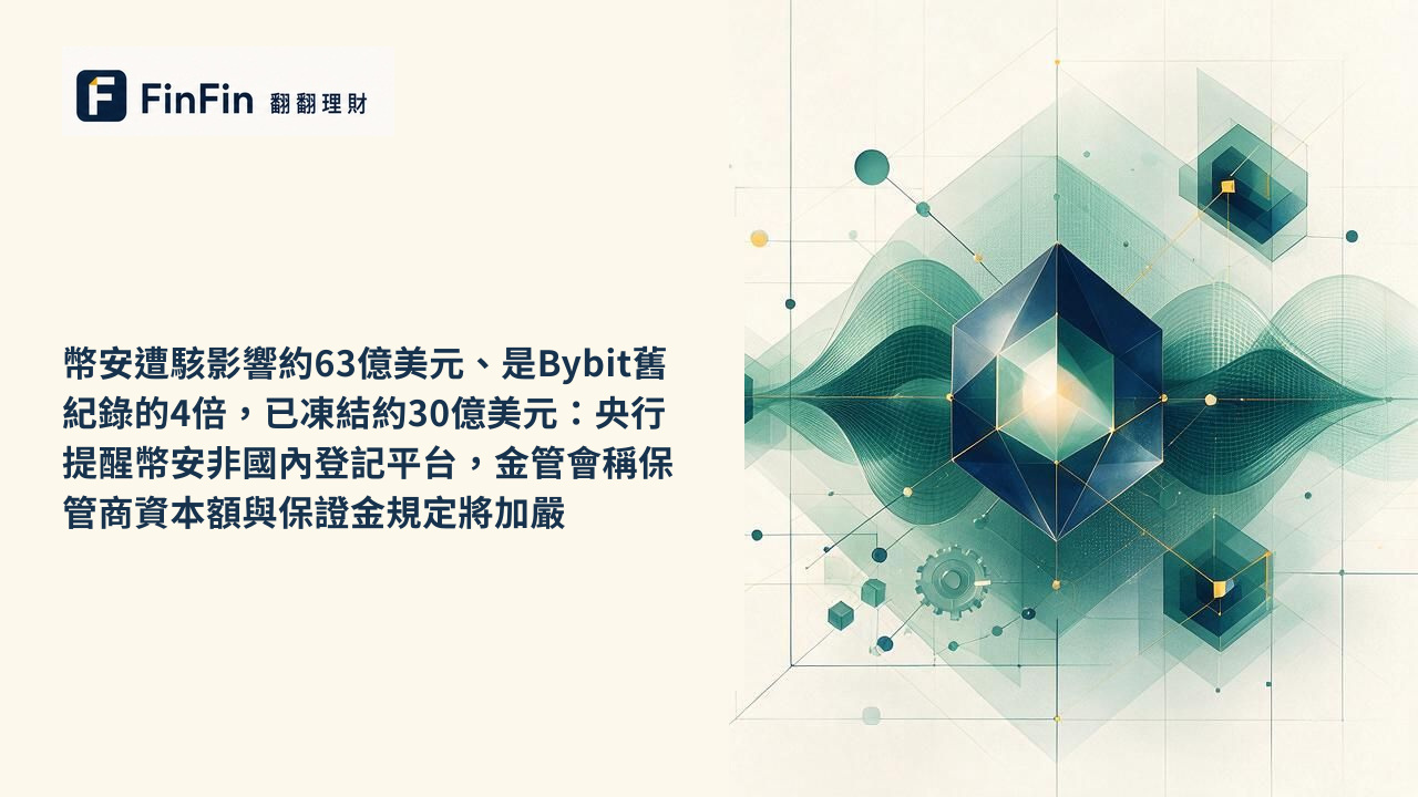 幣安遭駭影響約63億美元、是Bybit舊紀錄的4倍，已凍結約30億美元：央行提醒幣安非國內登記平台，金管會稱保管商資本額與保證金規定將加嚴的 FinFin 編輯視覺