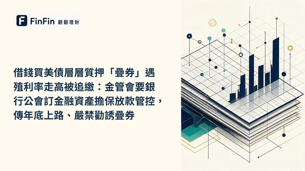 借錢買美債層層質押「疊券」遇殖利率走高被追繳：金管會要銀行公會訂金融資產擔保放款管控，傳年底上路、嚴禁勸誘疊券的 FinFin 編輯視覺