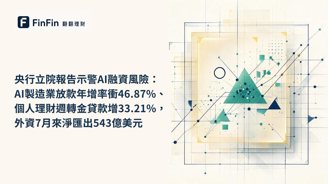 央行立院報告示警AI融資風險：AI製造業放款年增率衝46.87%、個人理財週轉金貸款增33.21%，外資7月來淨匯出543億美元的 FinFin 編輯視覺