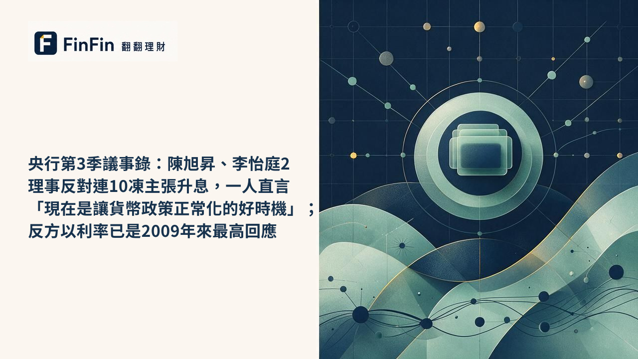 央行第3季議事錄：陳旭昇、李怡庭2理事反對連10凍主張升息，一人直言「現在是讓貨幣政策正常化的好時機」；反方以利率已是2009年來最高回應的 FinFin 編輯視覺