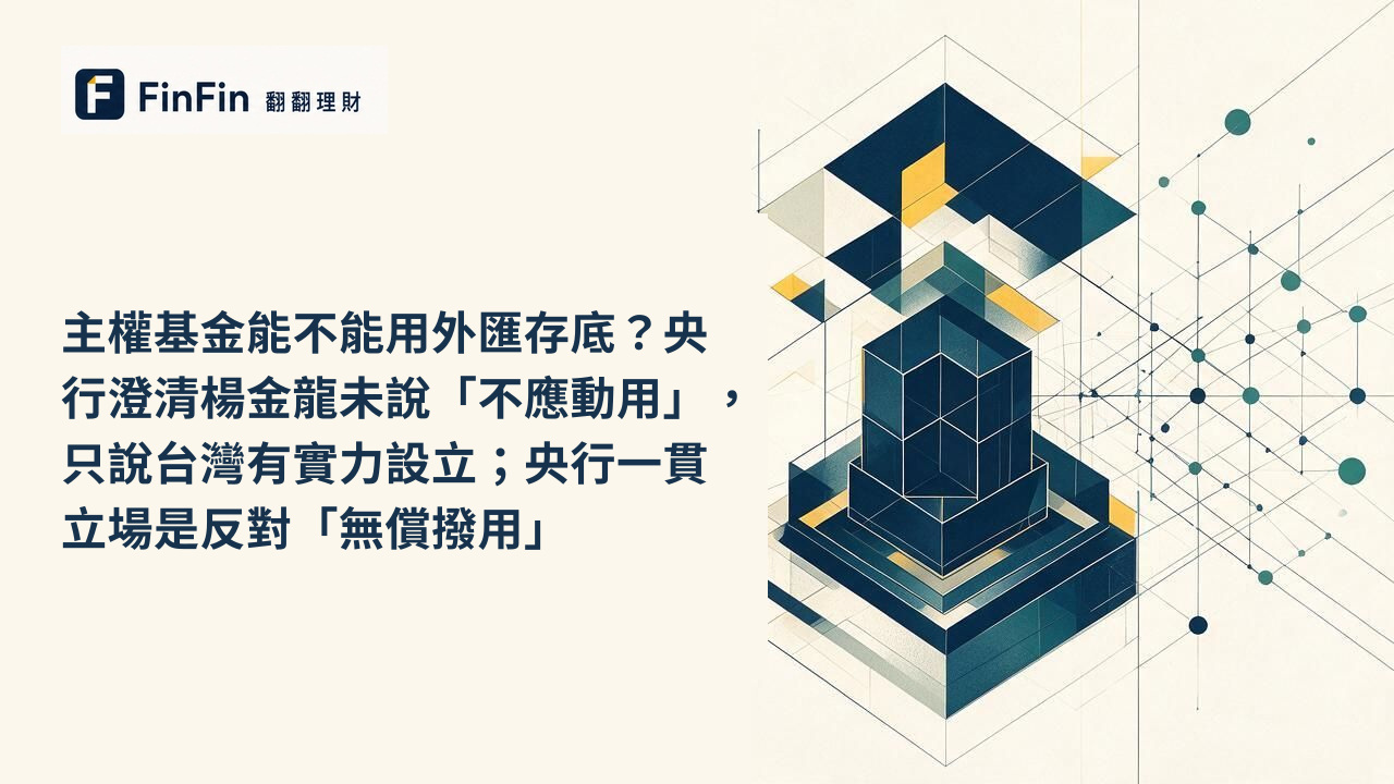 主權基金能不能用外匯存底央行澄清楊金龍未說「不應動用」，只說台灣有實力設立；央行一貫立場是反對「無償撥用」的 FinFin 編輯視覺