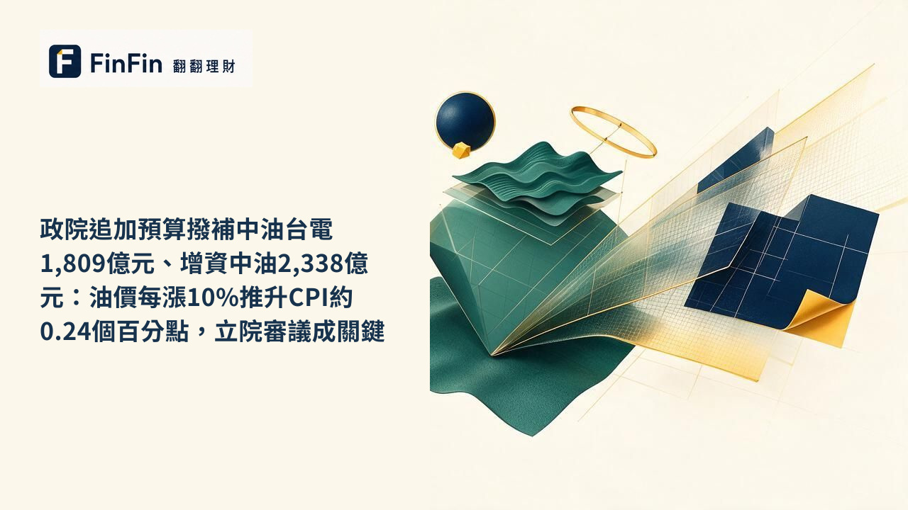 政院追加預算撥補中油台電1,809億元、增資中油2,338億元：油價每漲10%推升CPI約0.24個百分點，立院審議成關鍵的 FinFin 編輯視覺