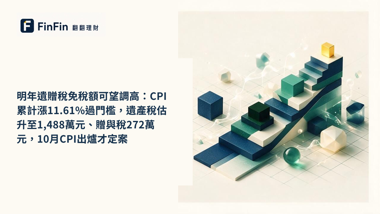 明年遺贈稅免稅額可望調高：CPI累計漲11.61%過門檻，遺產稅估升至1,488萬元、贈與稅272萬元，10月CPI出爐才定案的 FinFin 編輯視覺