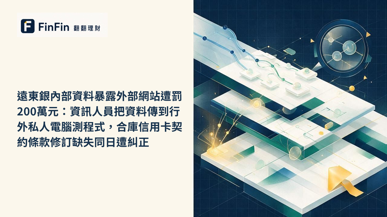 遠東銀內部資料暴露外部網站遭罰200萬元：資訊人員把資料傳到行外私人電腦測程式，合庫信用卡契約條款修訂缺失同日遭糾正的 FinFin 編輯視覺