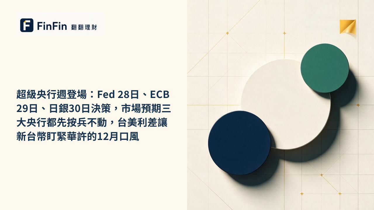 超級央行週登場：Fed 28日、ECB 29日、日銀30日決策，市場預期三大央行都先按兵不動，台美利差讓新台幣盯緊華許的12月口風的 FinFin 編輯視覺