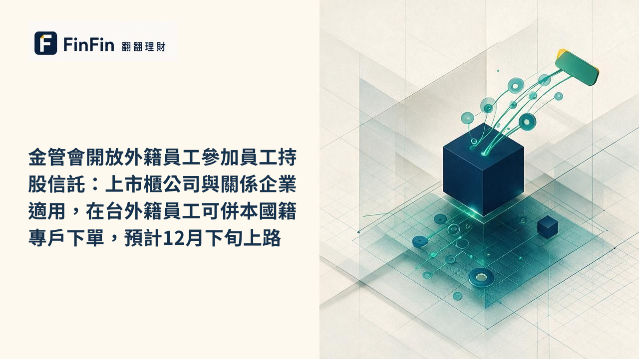 金管會開放外籍員工參加員工持股信託：上市櫃公司與關係企業適用，在台外籍員工可併本國籍專戶下單，預計12月下旬上路的 FinFin 編輯視覺
