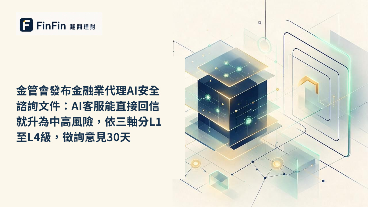 金管會發布金融業代理AI安全諮詢文件：AI客服能直接回信就升為中高風險，依三軸分L1至L4級，徵詢意見30天的 FinFin 編輯視覺
