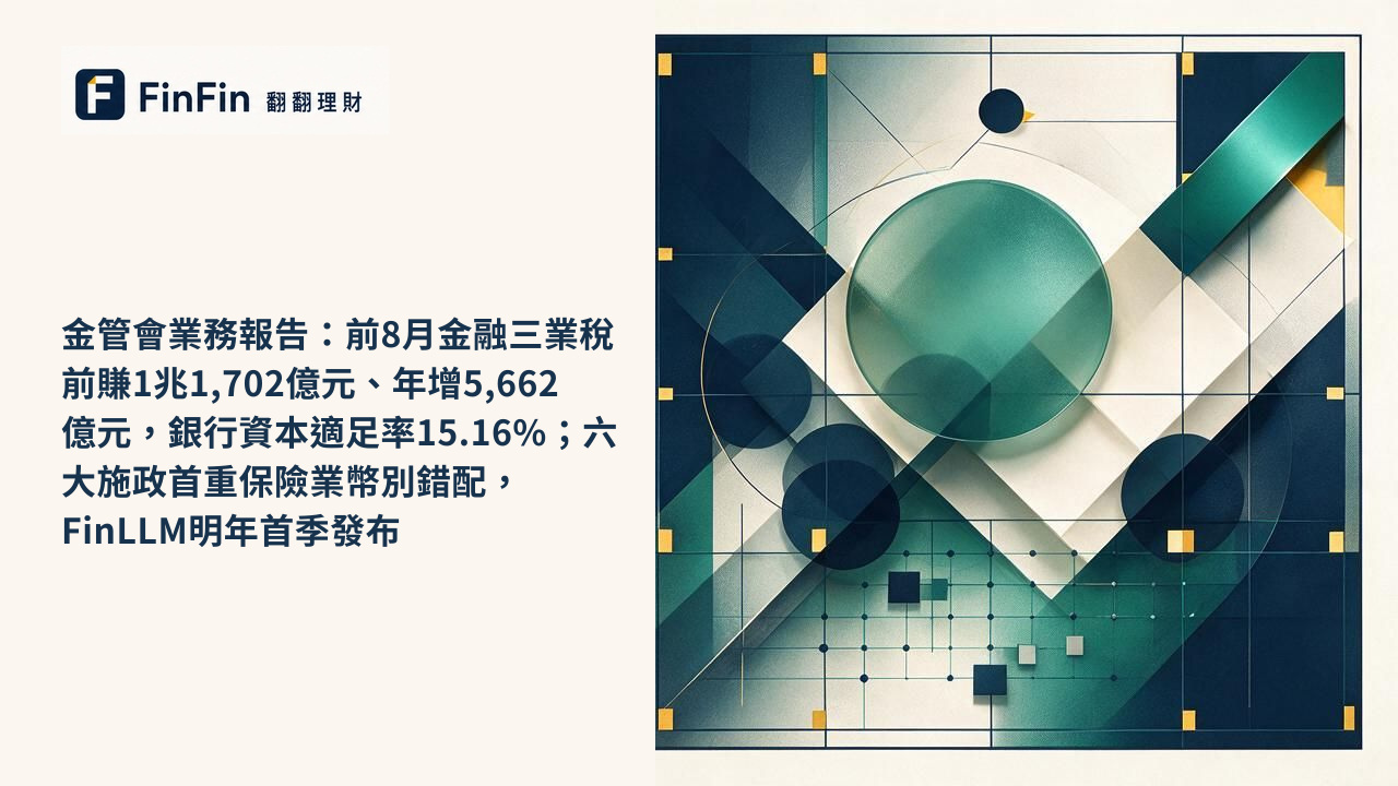 金管會業務報告：前8月金融三業稅前賺1兆1,702億元、年增5,662億元，銀行資本適足率15.16%；六大施政首重保險業幣別錯配，FinLLM明年首季發布的 FinFin 編輯視覺