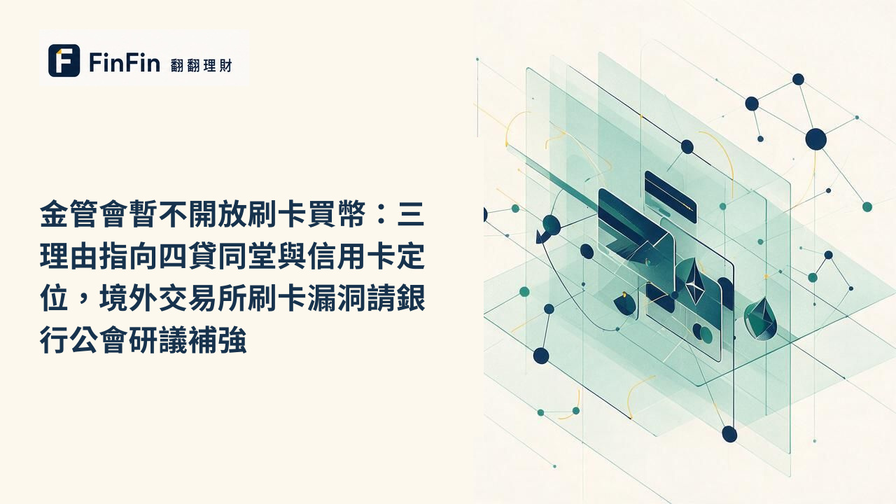 金管會暫不開放刷卡買幣：三理由指向四貸同堂與信用卡定位，境外交易所刷卡漏洞請銀行公會研議補強的 FinFin 編輯視覺