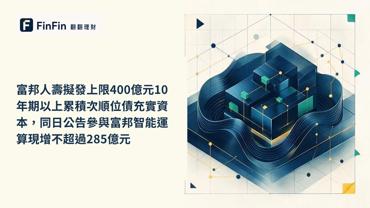 富邦人壽擬發上限400億元10年期以上累積次順位債充實資本，同日公告參與富邦智能運算現增不超過285億元的 FinFin 編輯視覺