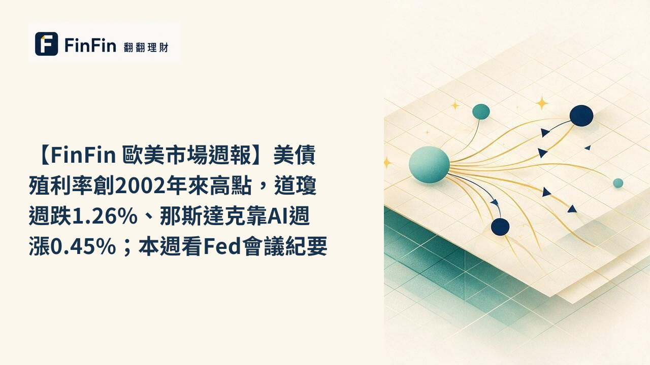 【FinFin 歐美市場週報】美債殖利率創2002年來高點，道瓊週跌1.26%、那斯達克靠AI週漲0.45%；本週看Fed會議紀要的 FinFin 編輯視覺