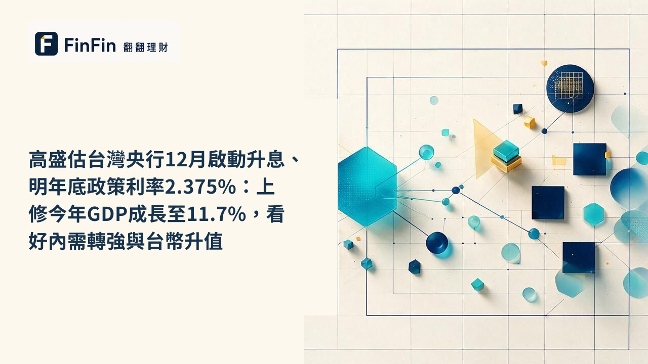 高盛估台灣央行12月啟動升息、明年底政策利率2.375%：上修今年GDP成長至11.7%，看好內需轉強與台幣升值的 FinFin 編輯視覺
