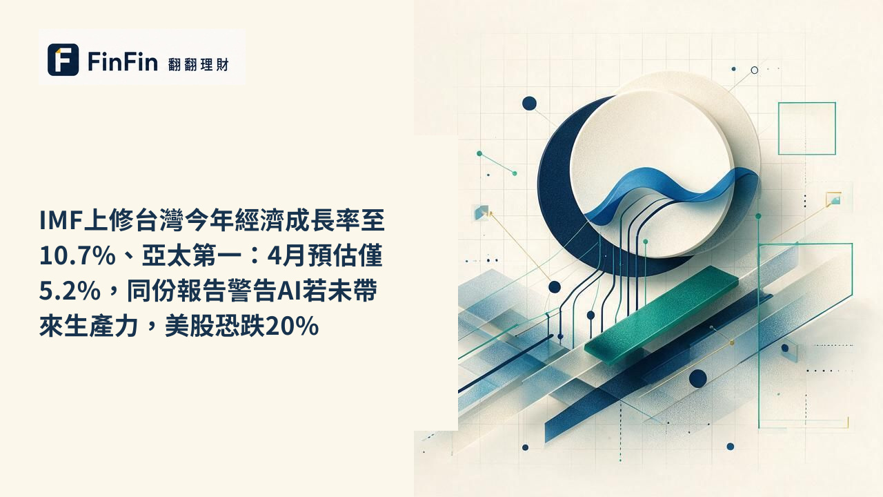 IMF上修台灣今年經濟成長率至10.7%、亞太第一：4月預估僅5.2%，同份報告警告AI若未帶來生產力，美股恐跌20%的 FinFin 編輯視覺