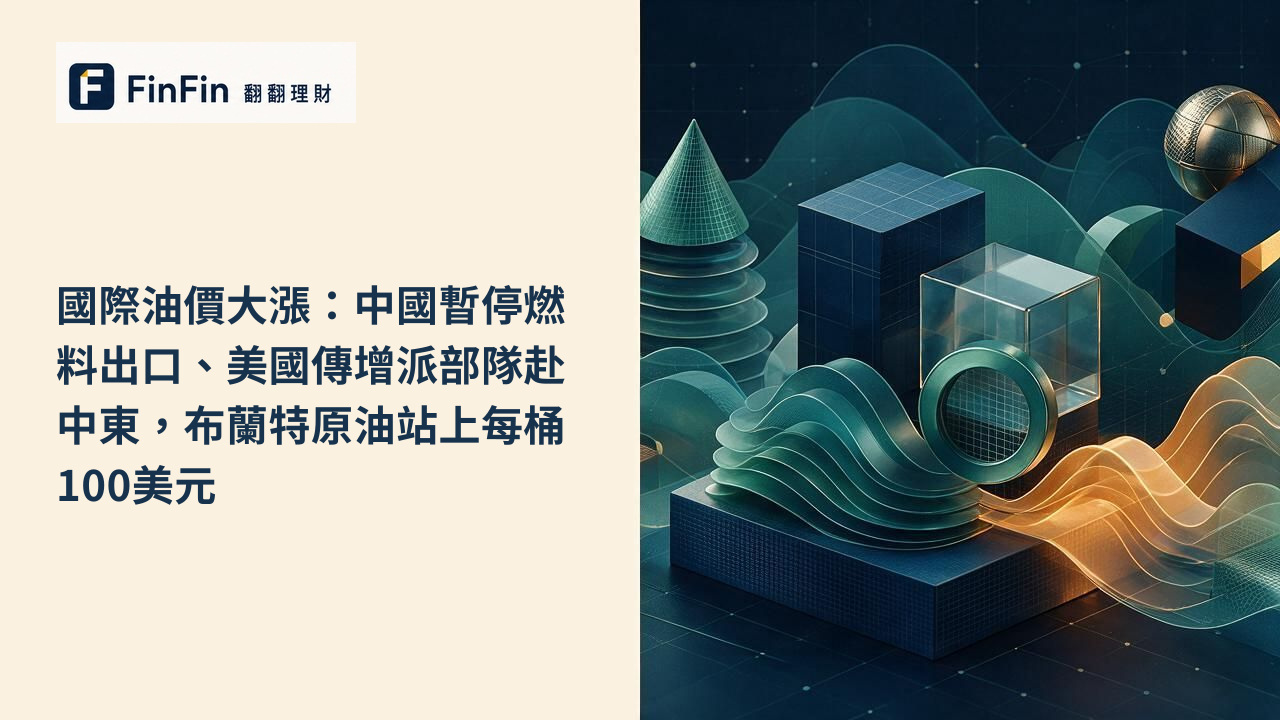 國際油價大漲：中國暫停燃料出口、美國傳增派部隊赴中東，布蘭特原油站上每桶100美元的 FinFin 編輯視覺