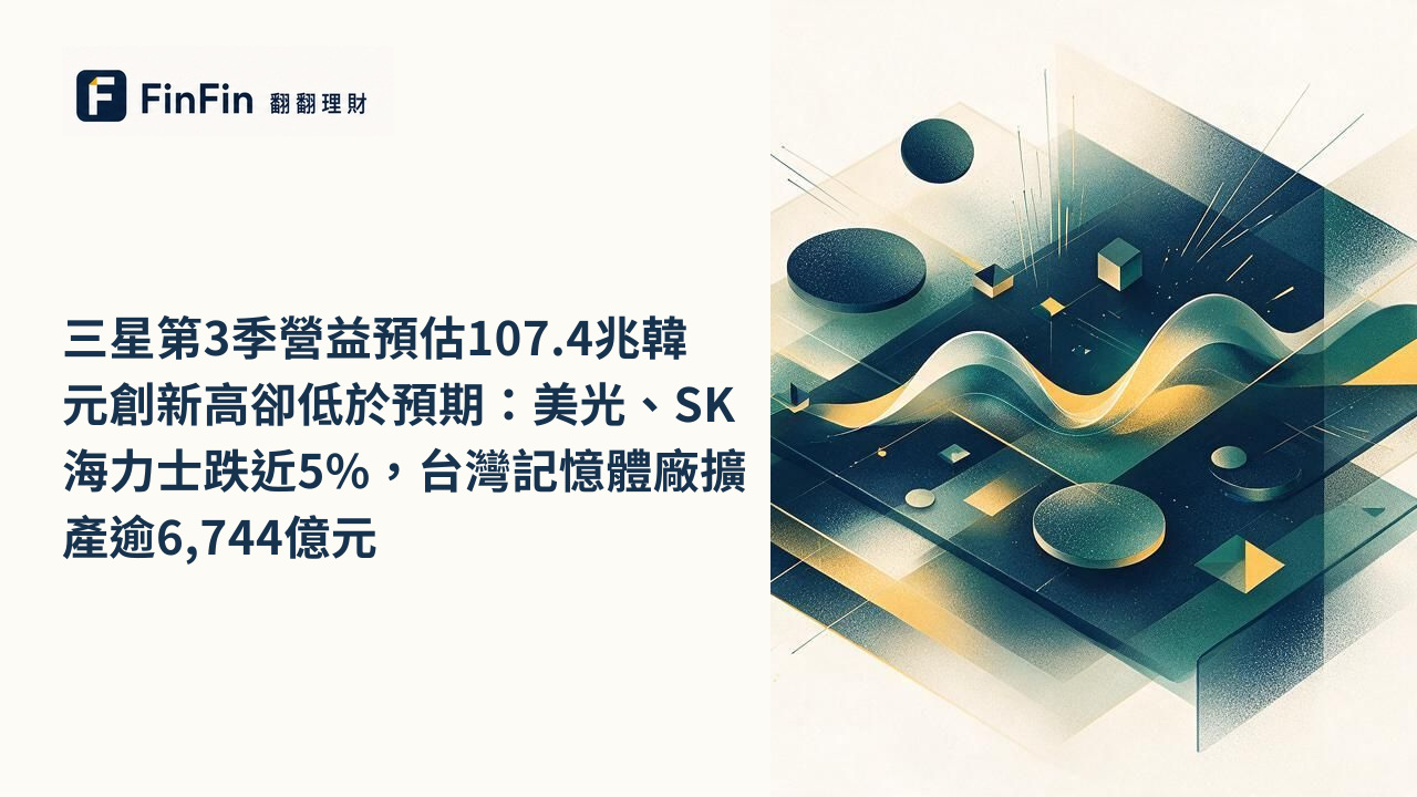 三星第3季營益預估107.4兆韓元創新高卻低於預期：美光、SK海力士跌近5%，台灣記憶體廠擴產逾6,744億元的 FinFin 編輯視覺