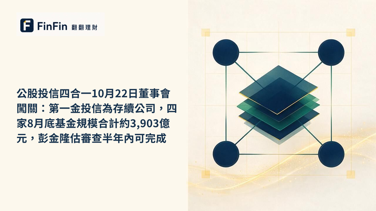 公股投信四合一10月22日董事會闖關:第一金投信為存續公司,四家8月底基金規模合計約3,903億元,彭金隆估審查半年內可完成的 FinFin 編輯視覺
