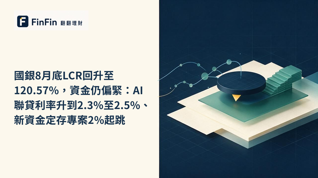 國銀8月底LCR回升至120.57%，資金仍偏緊：AI聯貸利率升到2.3%至2.5%、新資金定存專案2%起跳的 FinFin 編輯視覺