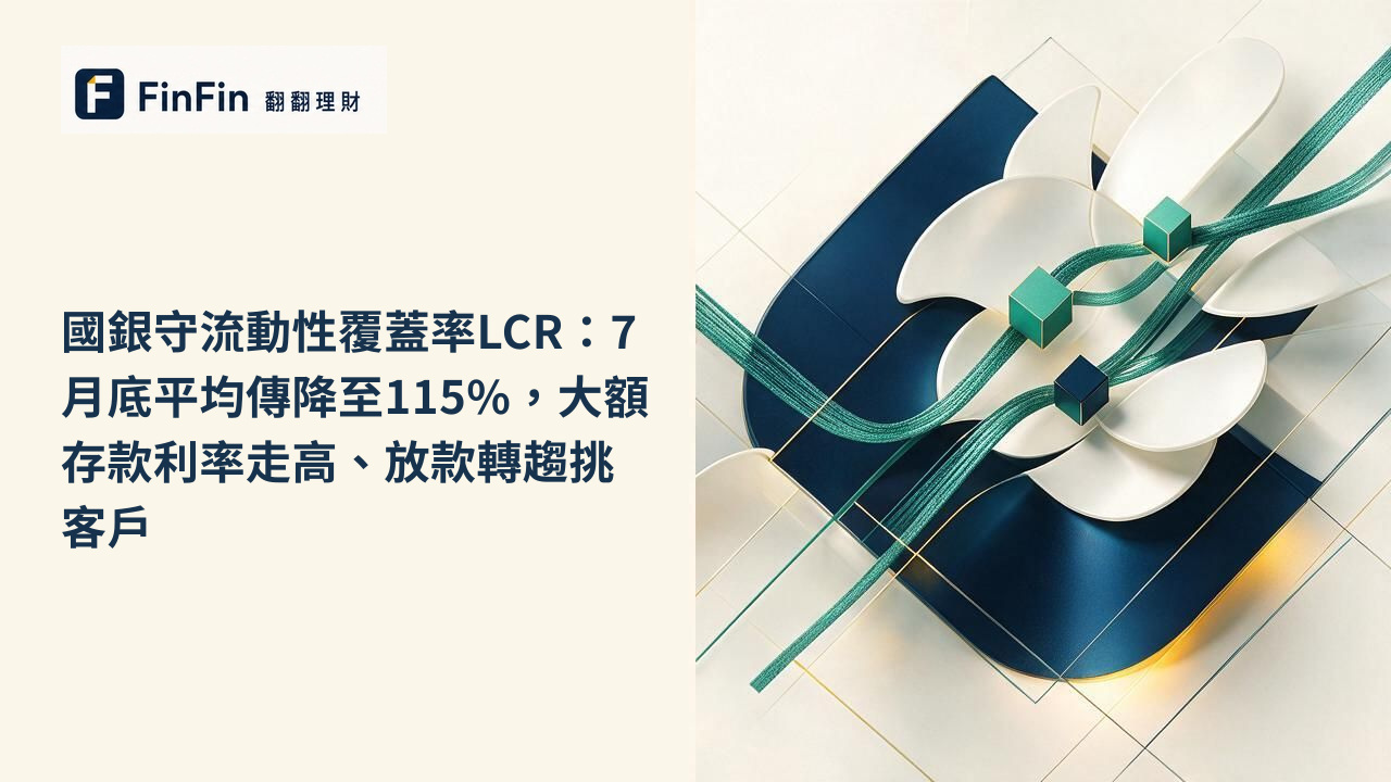 國銀守流動性覆蓋率LCR：7月底平均傳降至115%，大額存款利率走高、放款轉趨挑客戶的 FinFin 編輯視覺