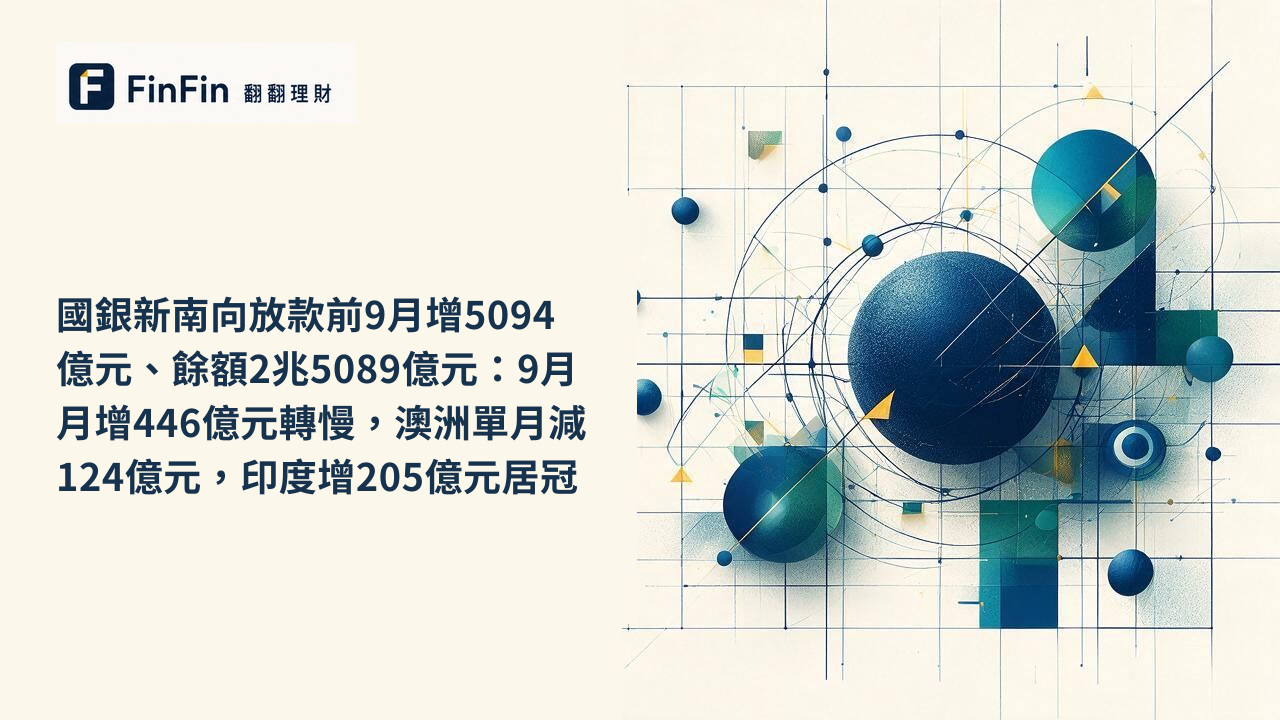 國銀新南向放款前9月增5094億元、餘額2兆5089億元：9月月增446億元轉慢，澳洲單月減124億元，印度增205億元居冠的 FinFin 編輯視覺