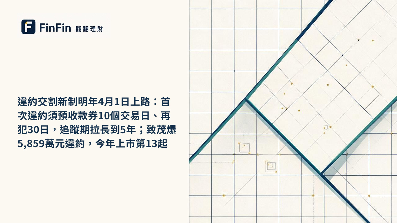 違約交割新制明年4月1日上路：首次違約須預收款券10個交易日、再犯30日，追蹤期拉長到5年；致茂爆5,859萬元違約，今年上市第13起的 FinFin 編輯視覺