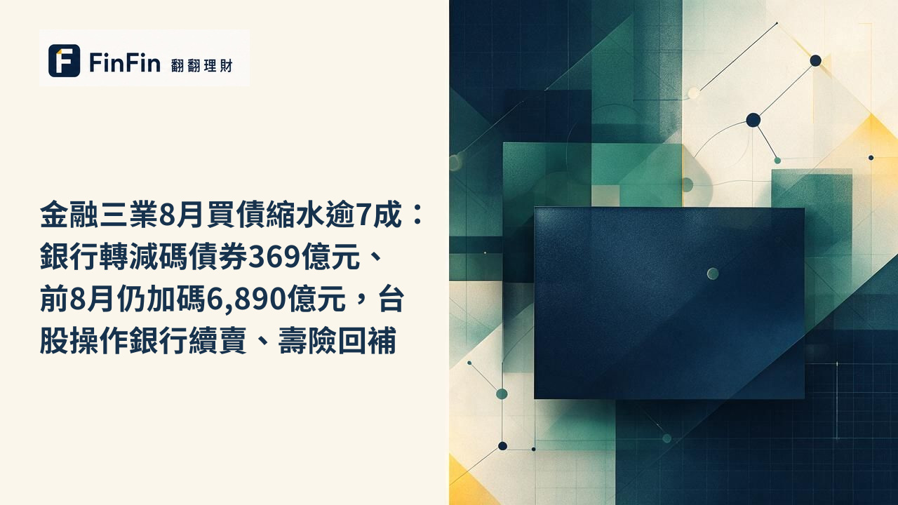 金融三業8月買債縮水逾7成：銀行轉減碼債券369億元、前8月仍加碼6,890億元，台股操作銀行續賣、壽險回補的 FinFin 編輯視覺