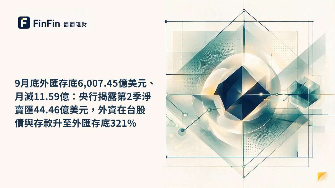 9月底外匯存底6,007.45億美元、月減11.59億:央行揭露第2季淨賣匯44.46億美元,外資在台股債與存款升至外匯存底321%的 FinFin 編輯視覺