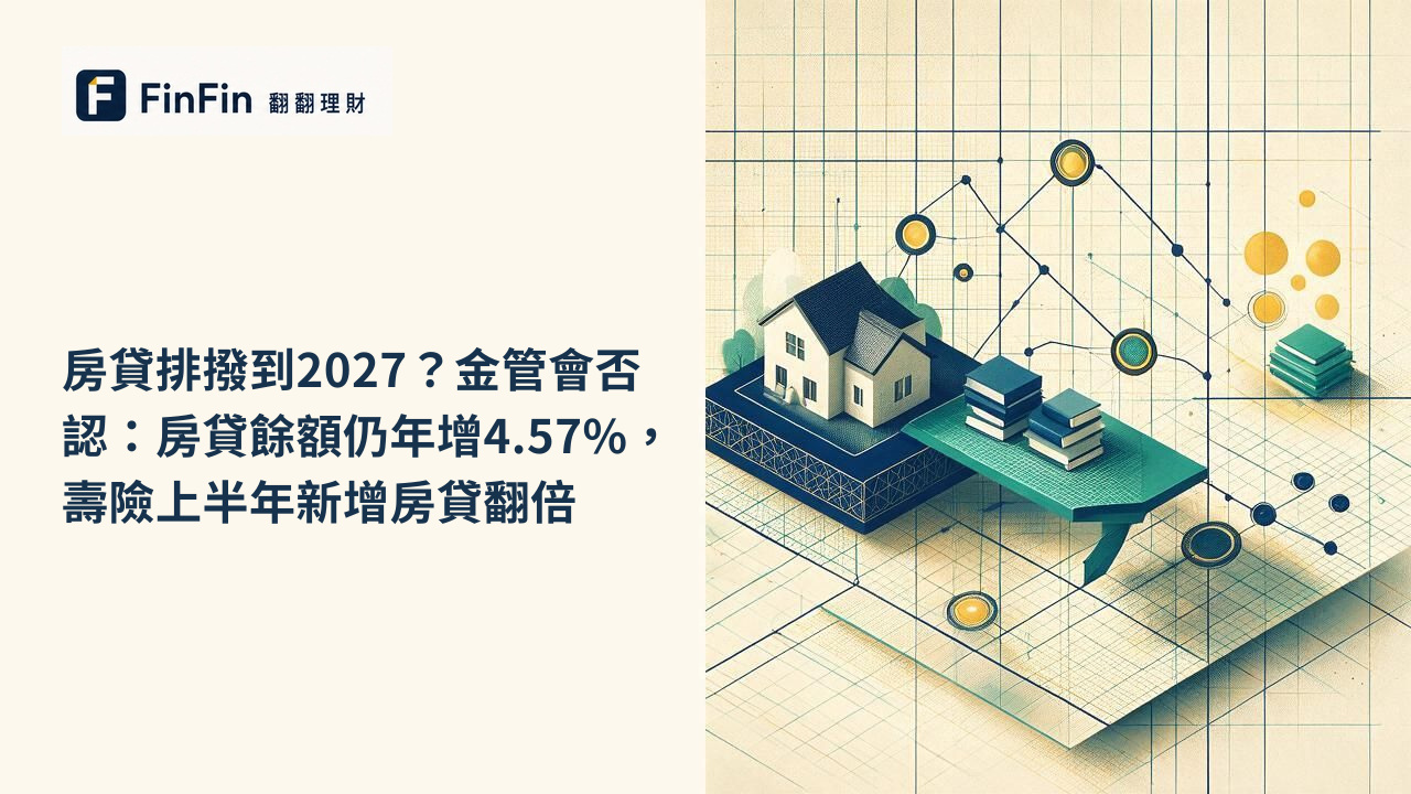 房貸排撥到2027金管會否認：房貸餘額仍年增4.57%，壽險上半年新增房貸翻倍的 FinFin 編輯視覺