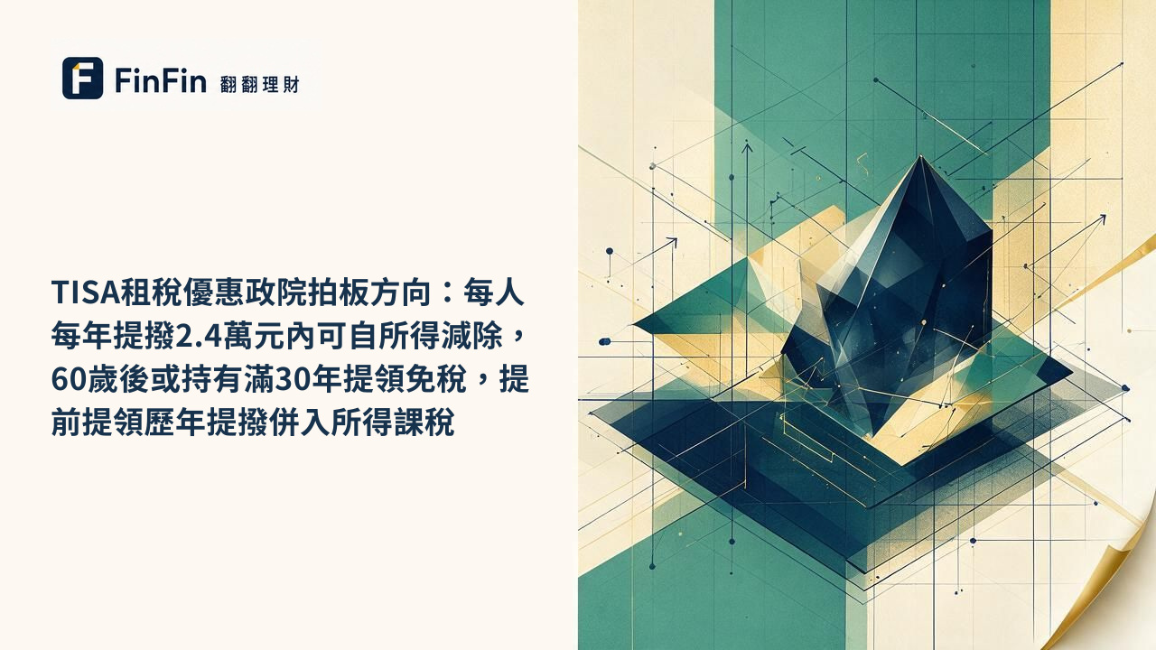 TISA租稅優惠政院拍板方向:每人每年提撥2.4萬元內可自所得減除,60歲後或持有滿30年提領免稅,提前提領歷年提撥併入所得課稅的 FinFin 編輯視覺