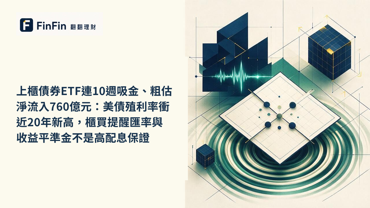 上櫃債券ETF連10週吸金、粗估淨流入760億元:美債殖利率衝近20年新高,櫃買提醒匯率與收益平準金不是高配息保證的 FinFin 編輯視覺