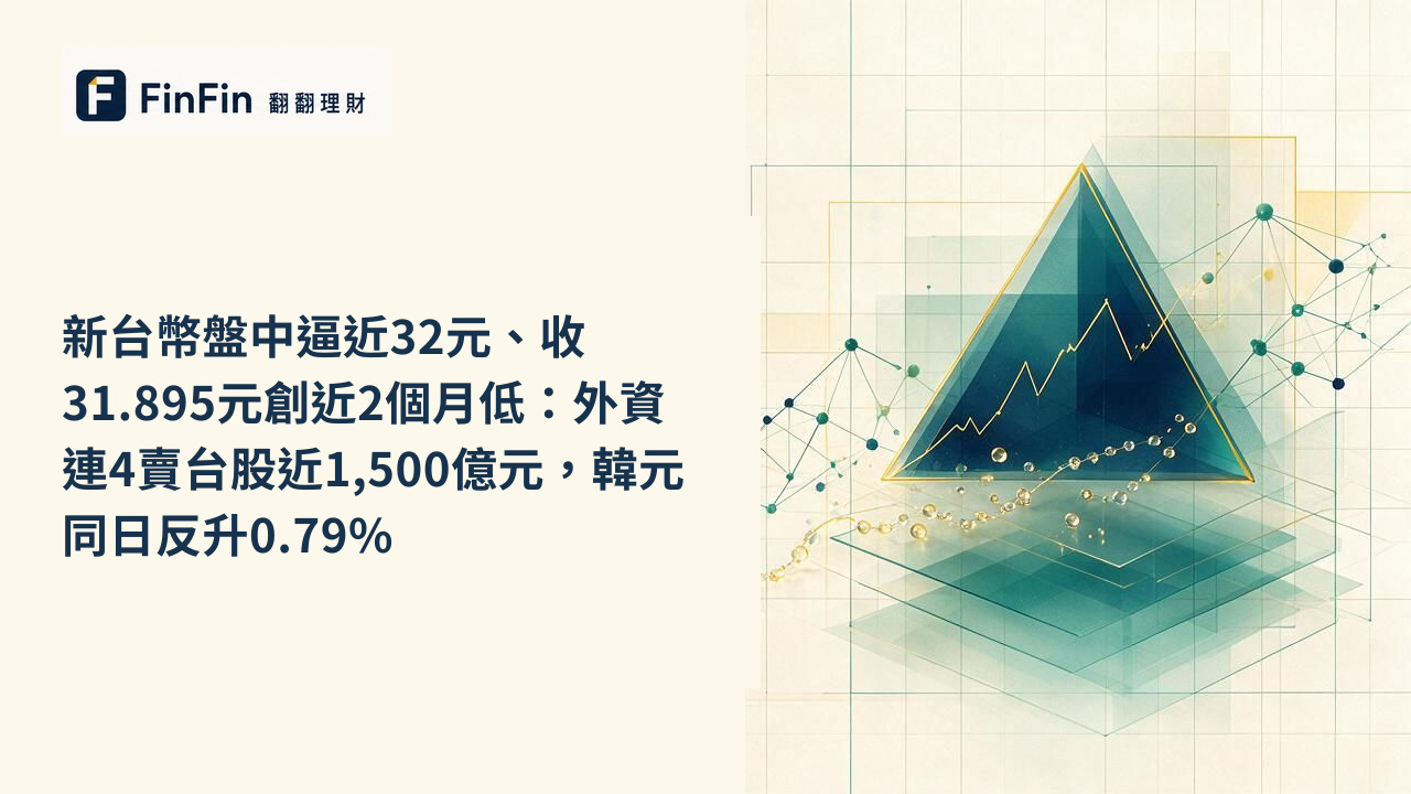 新台幣盤中逼近32元、收31.895元創近2個月低：外資連4賣台股近1,500億元，韓元同日反升0.79%的 FinFin 編輯視覺