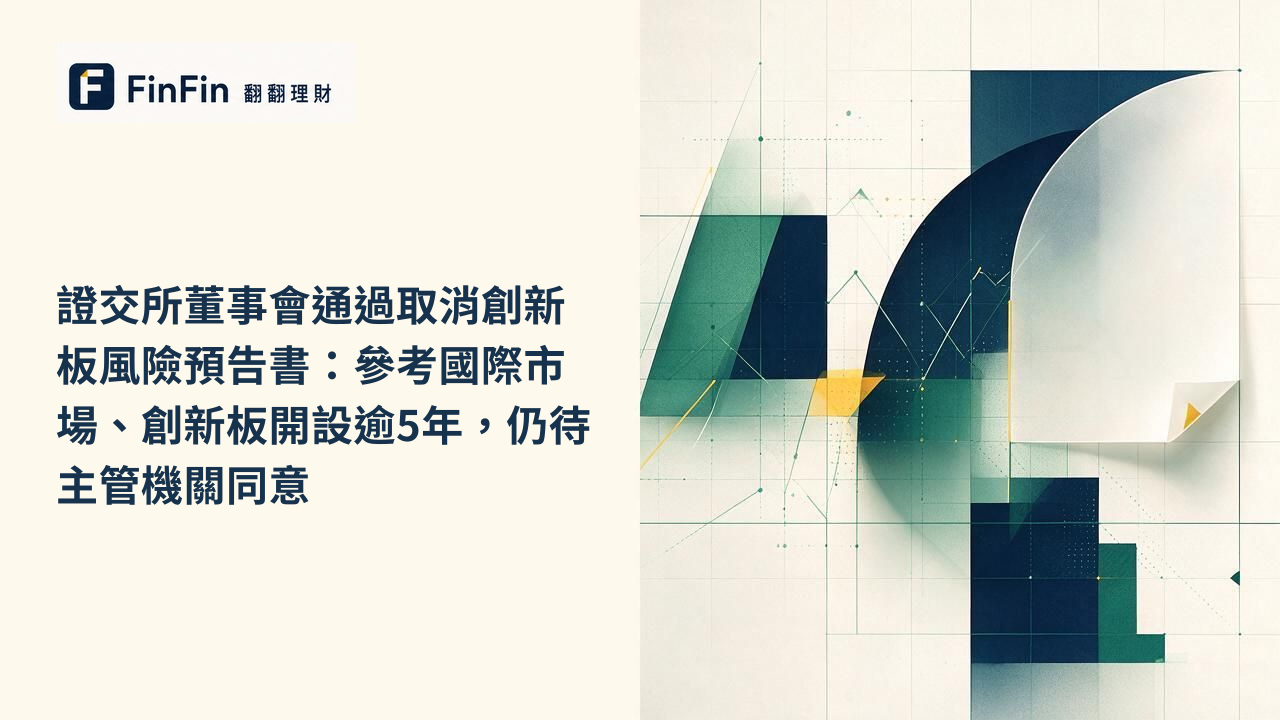 證交所董事會通過取消創新板風險預告書:參考國際市場、創新板開設逾5年,仍待主管機關同意的 FinFin 編輯視覺