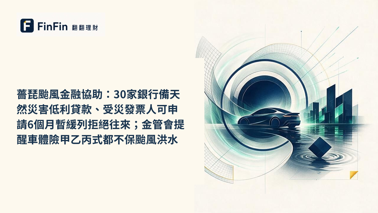 薔琵颱風金融協助：30家銀行備天然災害低利貸款、受災發票人可申請6個月暫緩列拒絕往來；金管會提醒車體險甲乙丙式都不保颱風洪水的 FinFin 編輯視覺