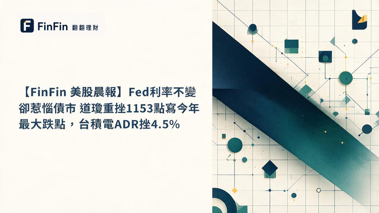 【FinFin 美股晨報】Fed利率不變卻惹惱債市 道瓊重挫1153點寫今年最大跌點,台積電ADR挫4.5%的 FinFin 編輯視覺