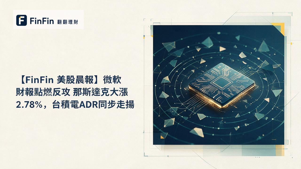 【FinFin 美股晨報】微軟財報點燃反攻 那斯達克大漲2.78%,台積電ADR同步走揚的 FinFin 編輯視覺