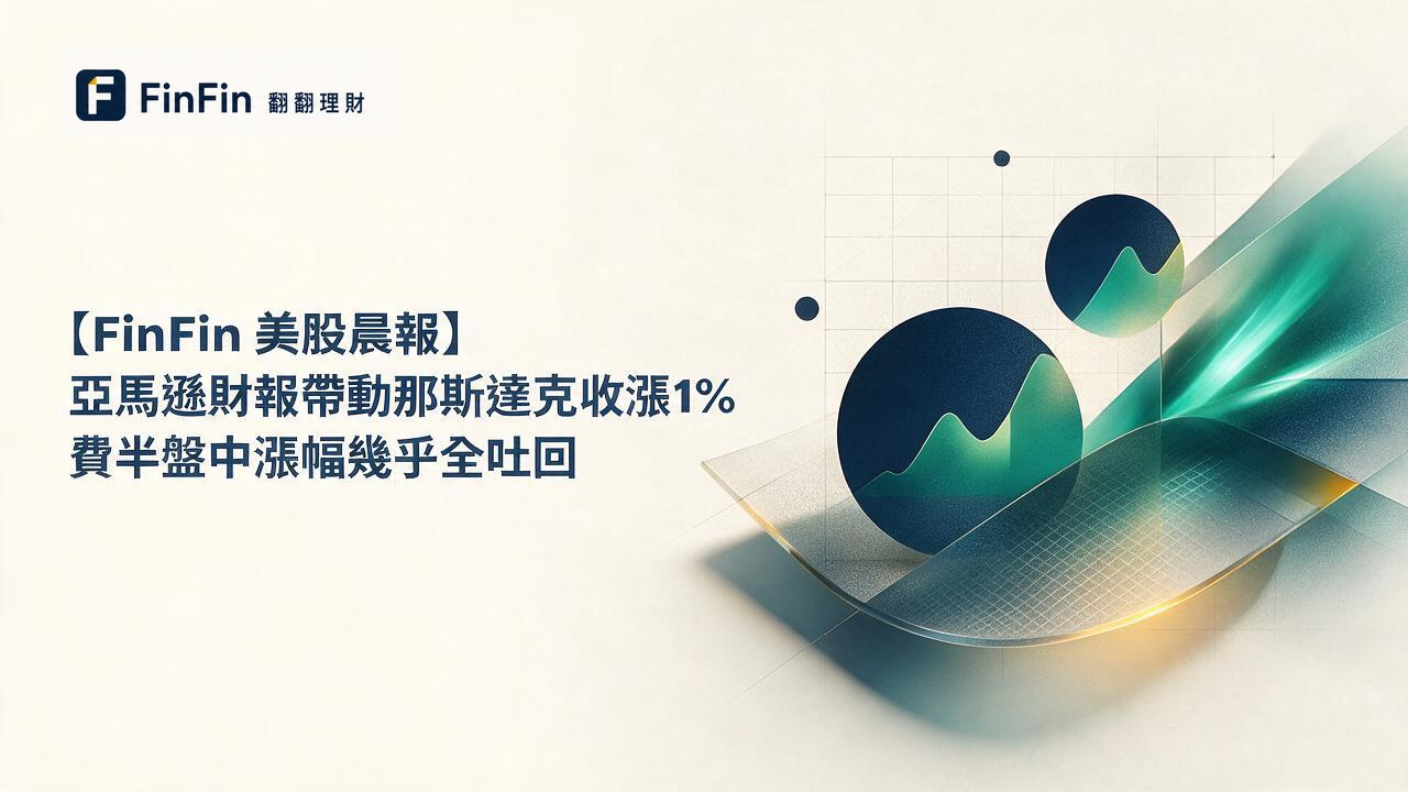 【FinFin 美股晨報】亞馬遜財報帶動那斯達克收漲1%　費半盤中漲幅幾乎全吐回的 FinFin 編輯視覺