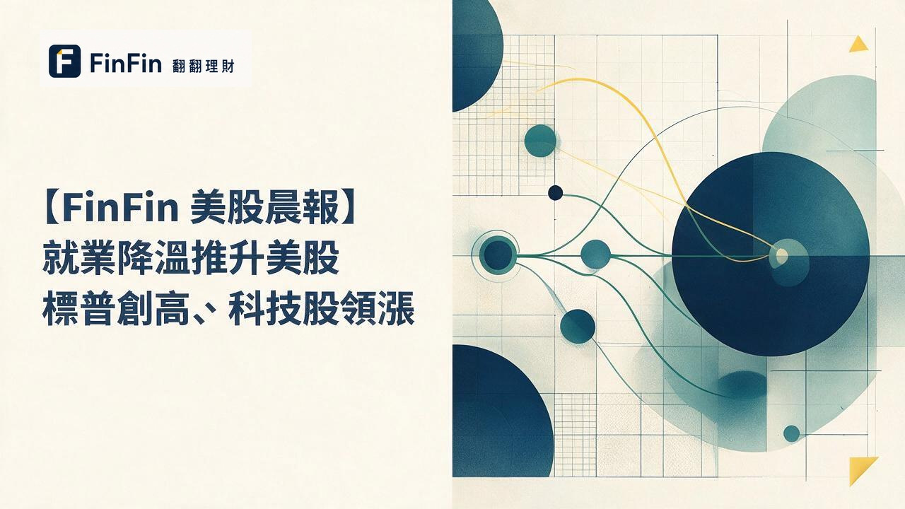 【FinFin 美股晨報】就業降溫推升美股　標普創高、科技股領漲的 FinFin 編輯視覺