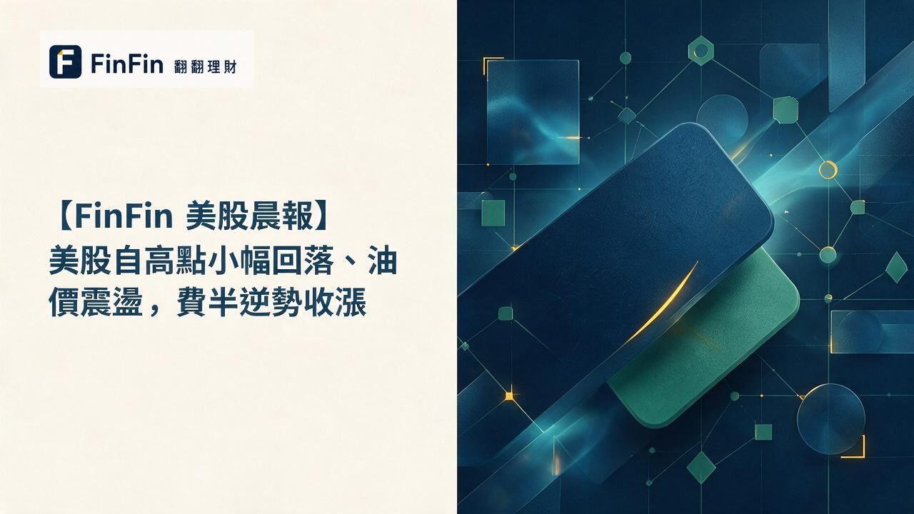 【FinFin 美股晨報】美股自高點小幅回落、油價震盪 費半逆勢收漲的 FinFin 編輯視覺