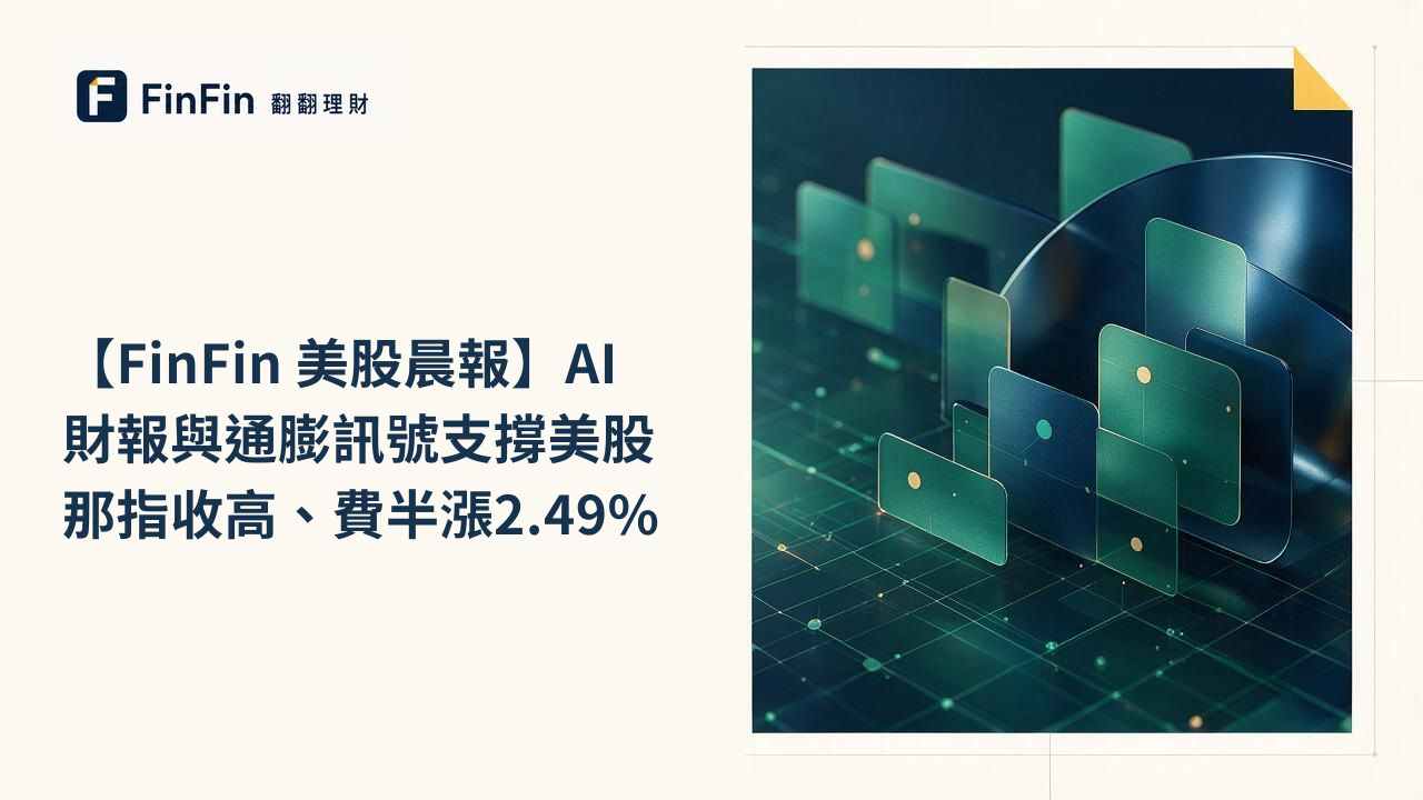 【FinFin 美股晨報】AI財報與通膨訊號支撐美股　那指收高、費半漲2.49%的 FinFin 編輯視覺