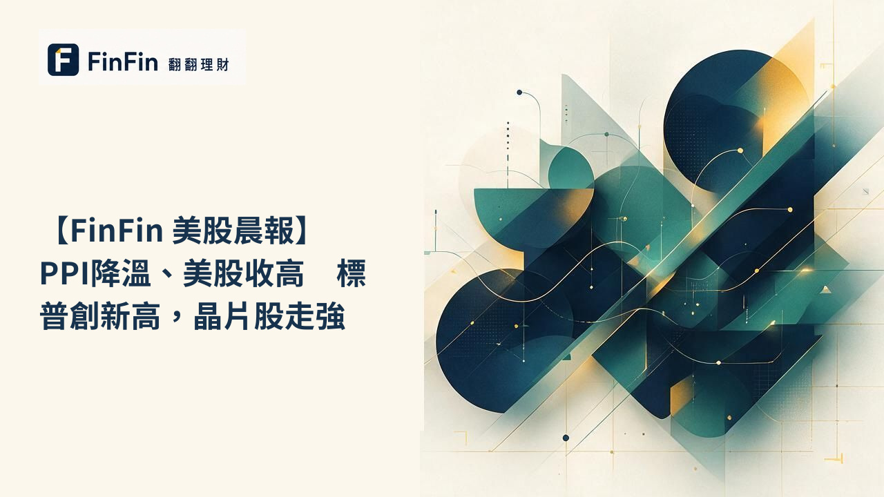 【FinFin 美股晨報】PPI降溫、美股收高　標普創新高，晶片股走強的 FinFin 編輯視覺