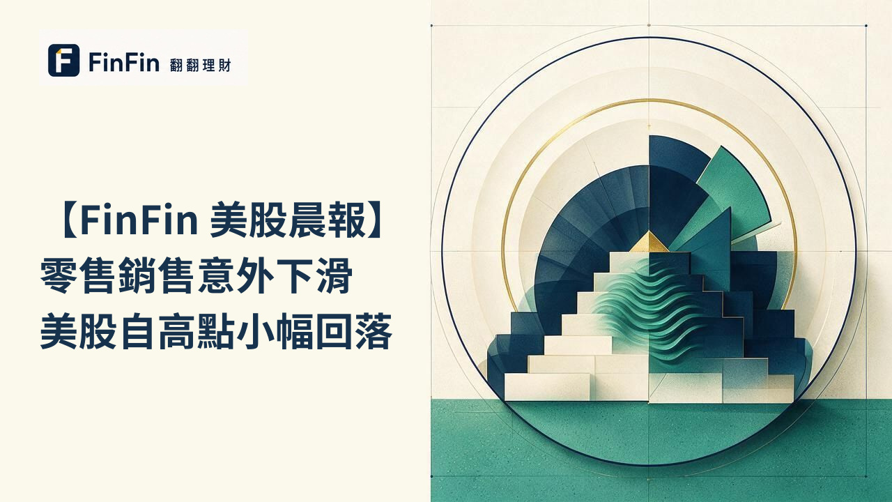 【FinFin 美股晨報】零售銷售意外下滑 美股自高點小幅回落的 FinFin 編輯視覺