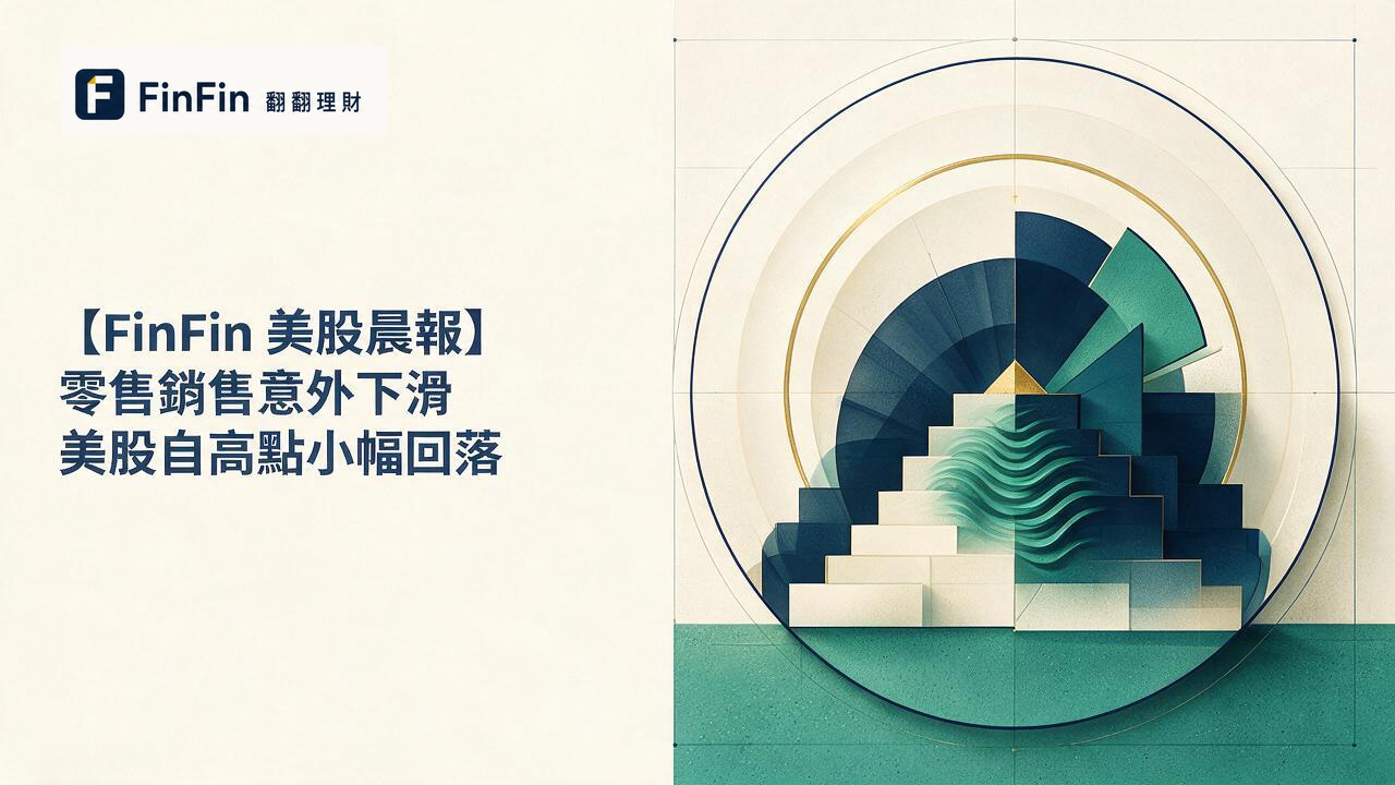 【FinFin 美股晨報】零售銷售意外下滑 美股自高點小幅回落的 FinFin 編輯視覺