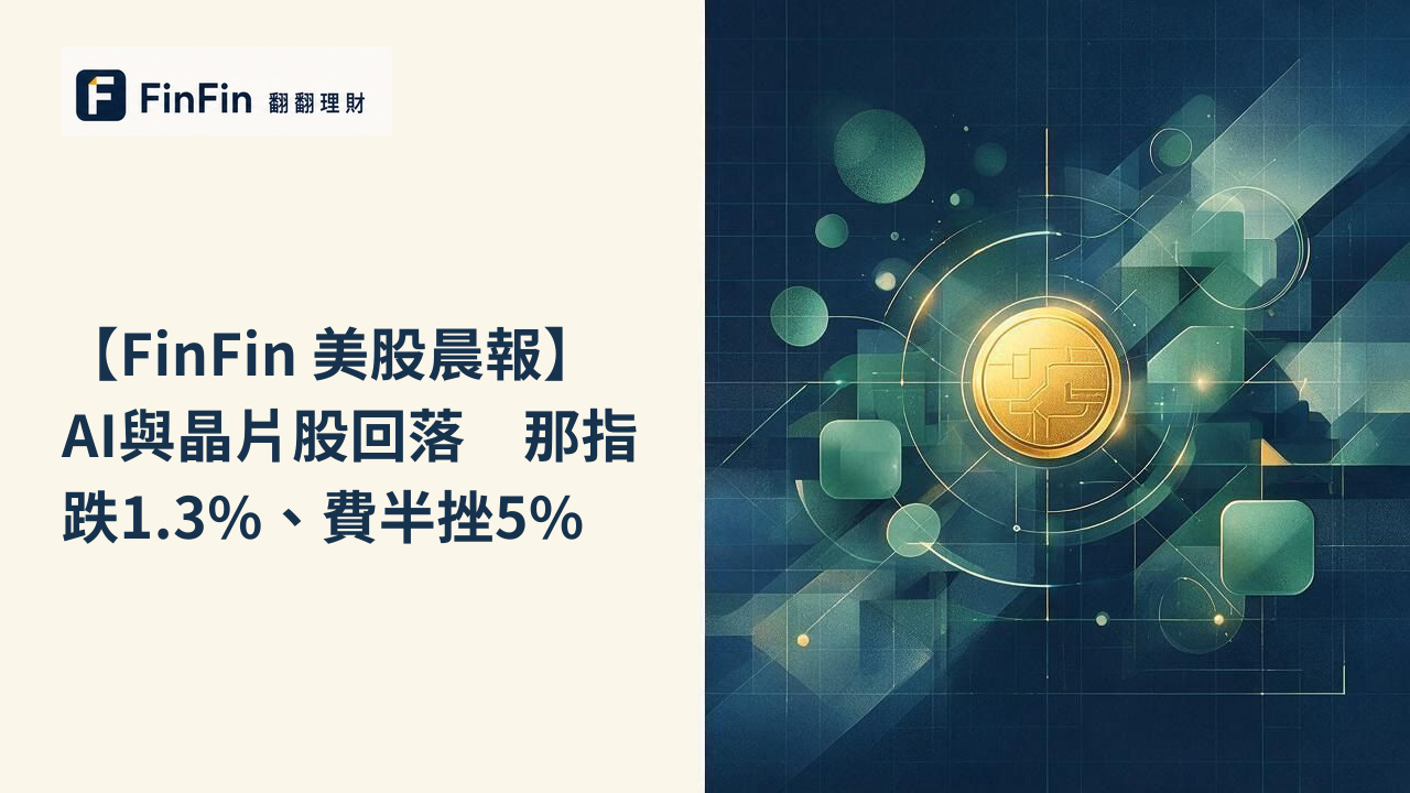 【FinFin 美股晨報】AI與晶片股回落　那指跌1.3%、費半挫5%的 FinFin 編輯視覺