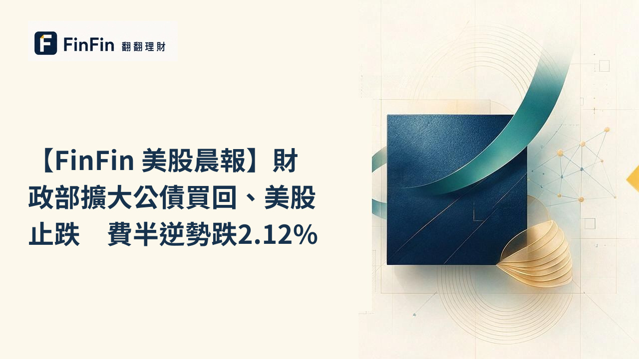 【FinFin 美股晨報】財政部擴大公債買回、美股止跌　費半逆勢跌2.12%的 FinFin 編輯視覺