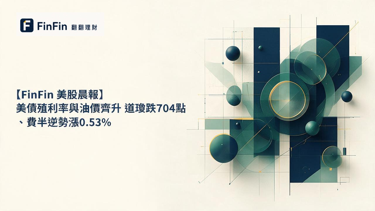 【FinFin 美股晨報】美債殖利率與油價齊升 道瓊跌704點、費半逆勢漲0.53%的 FinFin 編輯視覺