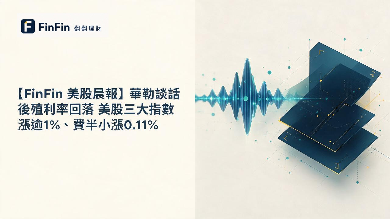 【FinFin 美股晨報】華勒談話後殖利率回落　美股三大指數漲逾1%、費半小漲0.11%的 FinFin 編輯視覺