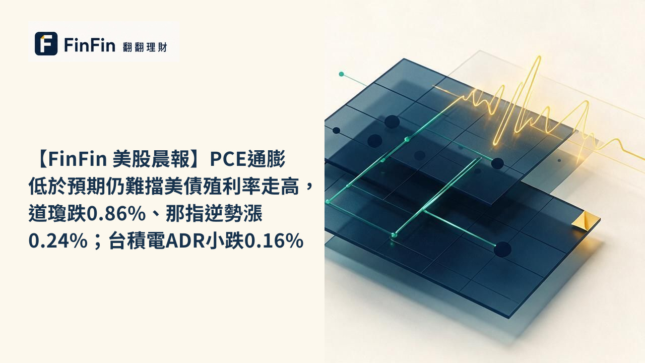 【FinFin 美股晨報】PCE通膨低於預期仍難擋美債殖利率走高，道瓊跌0.86%、那指逆勢漲0.24%；台積電ADR小跌0.16%的 FinFin 編輯視覺