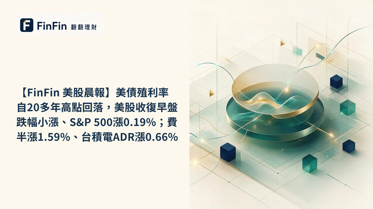 【FinFin 美股晨報】美債殖利率自20多年高點回落，美股收復早盤跌幅小漲、S&P 500漲0.19%；費半漲1.59%、台積電ADR漲0.66%的 FinFin 編輯視覺