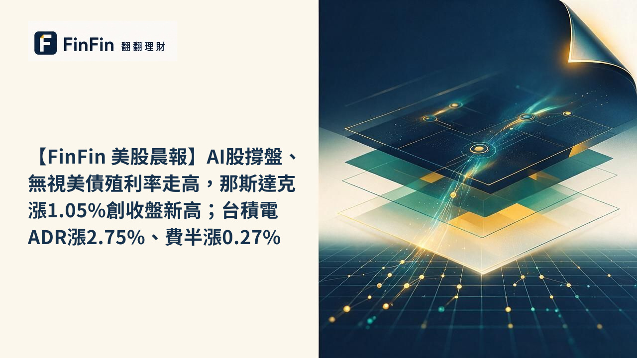 【FinFin 美股晨報】AI股撐盤、無視美債殖利率走高,那斯達克漲1.05%創收盤新高;台積電ADR漲2.75%、費半漲0.27%的 FinFin 編輯視覺